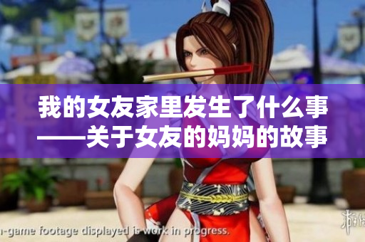我的女友家里发生了什么事——关于女友的妈妈的故事