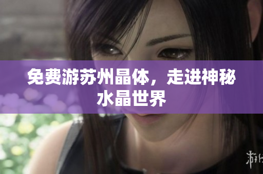 免费游苏州晶体，走进神秘水晶世界