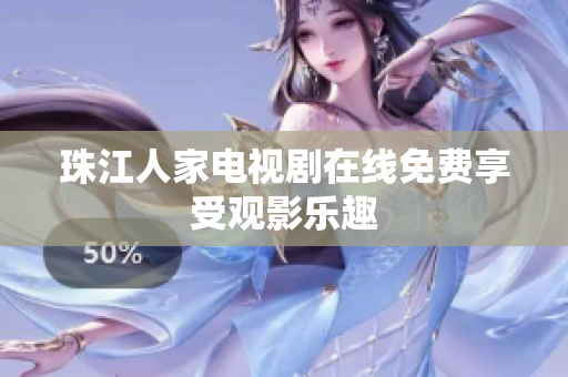 珠江人家电视剧在线免费享受观影乐趣