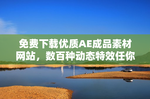免费下载优质AE成品素材网站，数百种动态特效任你挑选！