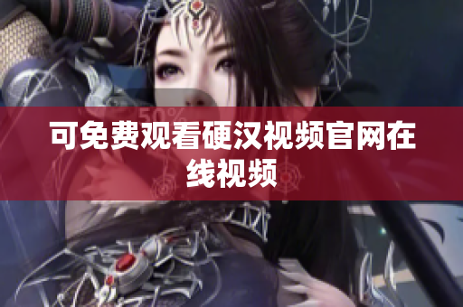 可免费观看硬汉视频官网在线视频