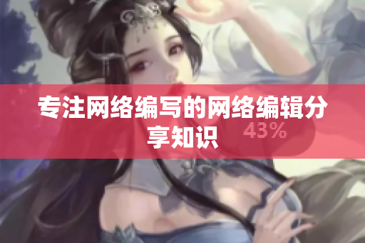 专注网络编写的网络编辑分享知识
