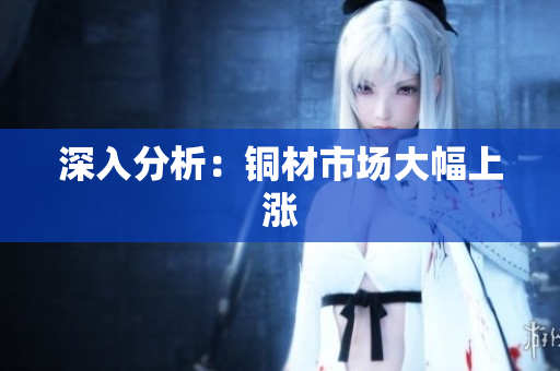 深入分析：铜材市场大幅上涨