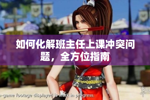 如何化解班主任上课冲突问题，全方位指南
