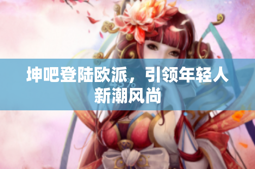 坤吧登陆欧派，引领年轻人新潮风尚