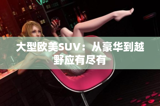大型欧美SUV：从豪华到越野应有尽有