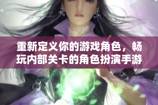 重新定义你的游戏角色，畅玩内部关卡的角色扮演手游