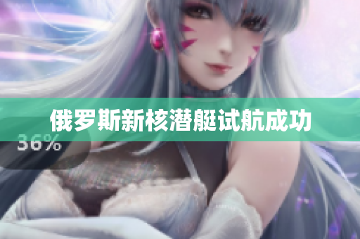 俄罗斯新核潜艇试航成功
