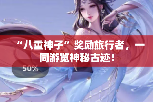 “八重神子”奖励旅行者，一同游览神秘古迹！