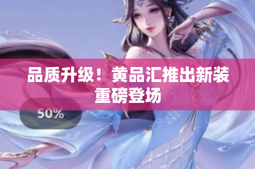 品质升级！黄品汇推出新装重磅登场