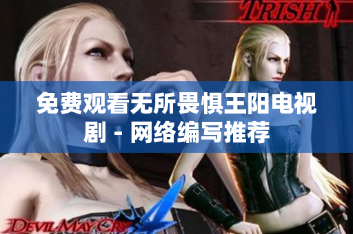 免费观看无所畏惧王阳电视剧 - 网络编写推荐