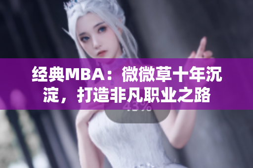 经典MBA：微微草十年沉淀，打造非凡职业之路