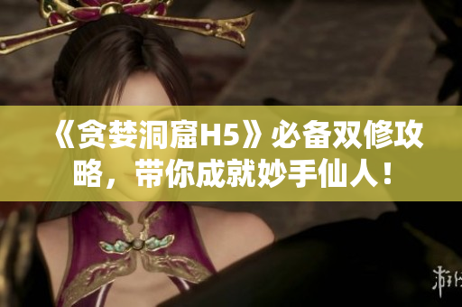 《贪婪洞窟H5》必备双修攻略，带你成就妙手仙人！