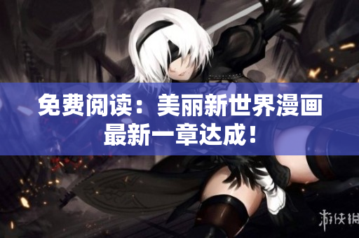 免费阅读：美丽新世界漫画最新一章达成！