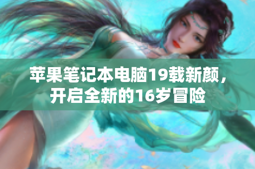苹果笔记本电脑19载新颜，开启全新的16岁冒险