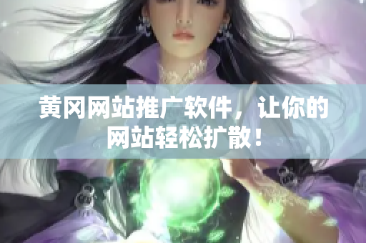 黄冈网站推广软件，让你的网站轻松扩散！