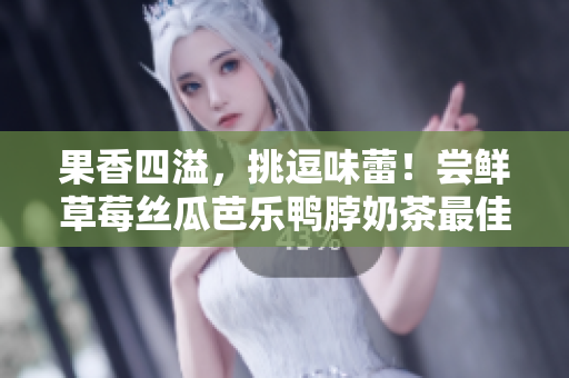 果香四溢，挑逗味蕾！尝鲜草莓丝瓜芭乐鸭脖奶茶最佳搭配推荐