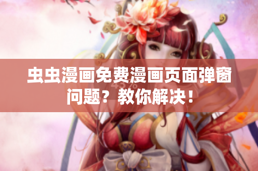 虫虫漫画免费漫画页面弹窗问题？教你解决！