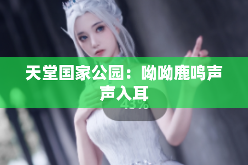 天堂国家公园：呦呦鹿鸣声声入耳