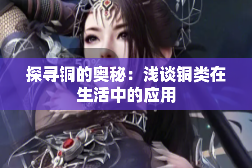 探寻铜的奥秘：浅谈铜类在生活中的应用