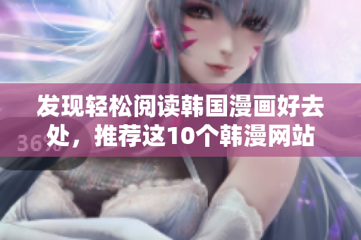 发现轻松阅读韩国漫画好去处，推荐这10个韩漫网站