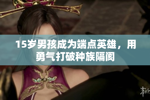 15岁男孩成为端点英雄，用勇气打破种族隔阂