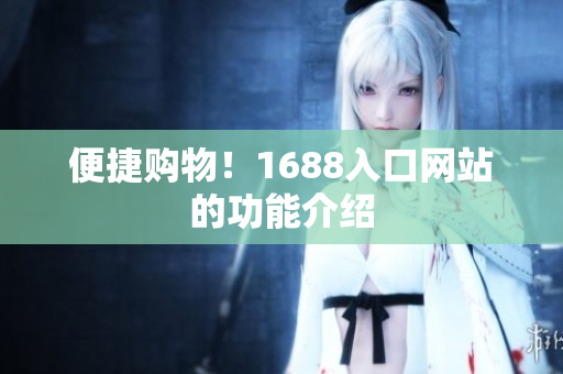 便捷购物！1688入口网站的功能介绍