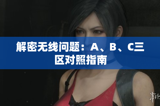 解密无线问题：A、B、C三区对照指南