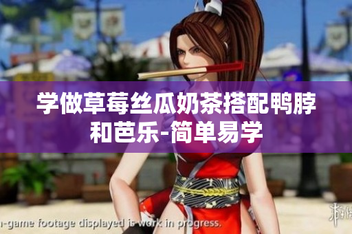 学做草莓丝瓜奶茶搭配鸭脖和芭乐-简单易学