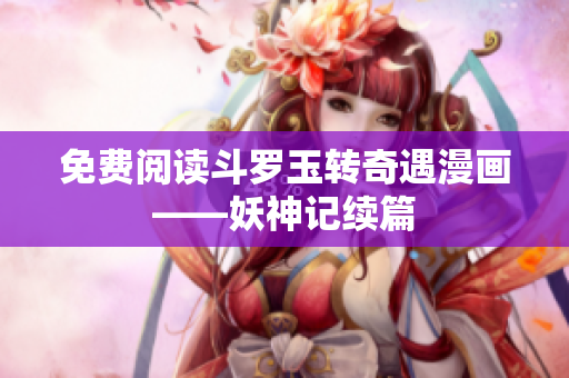免费阅读斗罗玉转奇遇漫画——妖神记续篇