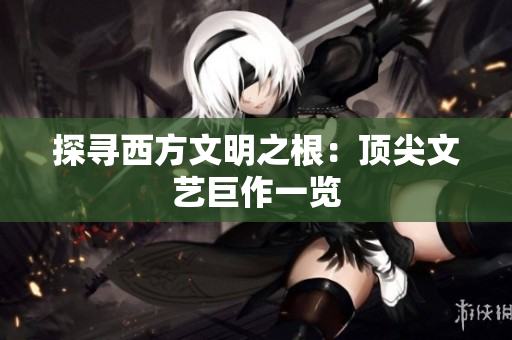 探寻西方文明之根：顶尖文艺巨作一览