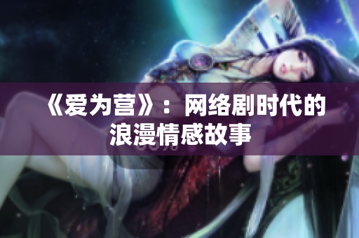 《爱为营》：网络剧时代的浪漫情感故事