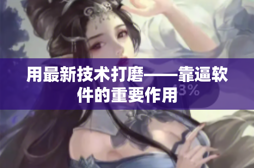 用最新技术打磨——靠逼软件的重要作用