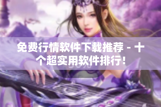 免费行情软件下载推荐 - 十个超实用软件排行！