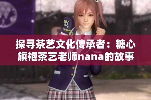 探寻茶艺文化传承者：糖心旗袍茶艺老师nana的故事
