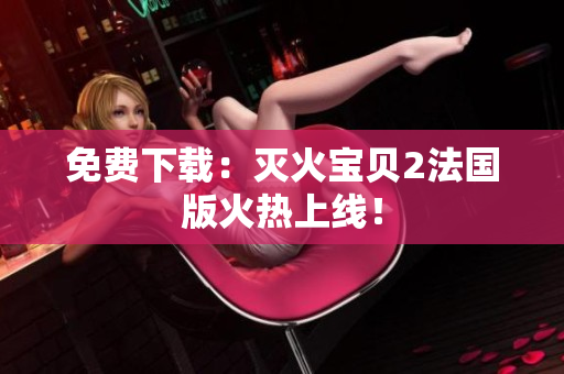 免费下载：灭火宝贝2法国版火热上线！