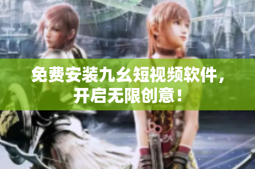 免费安装九幺短视频软件，开启无限创意！