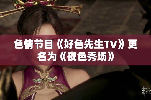 色情节目《好色先生TV》更名为《夜色秀场》