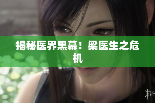 揭秘医界黑幕！梁医生之危机
