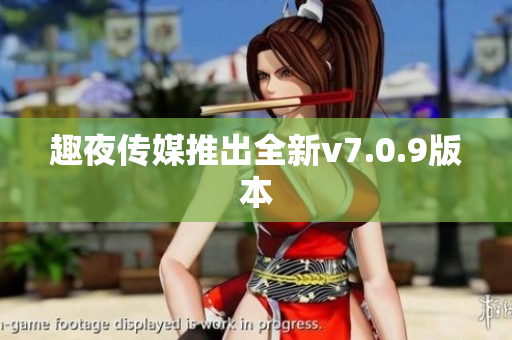 趣夜传媒推出全新v7.0.9版本