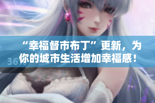 “幸福督市布丁”更新，为你的城市生活增加幸福感！