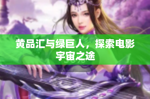 黄品汇与绿巨人，探索电影宇宙之途