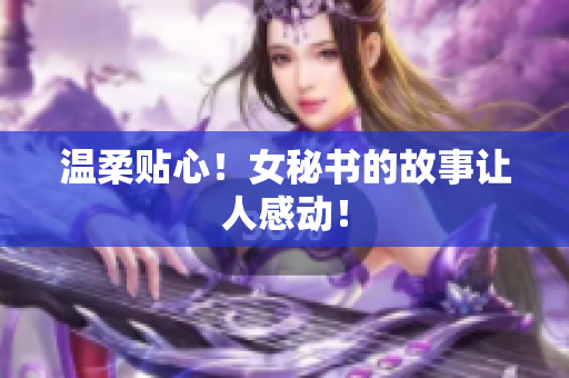 温柔贴心！女秘书的故事让人感动！