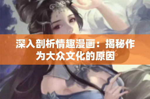 深入剖析情趣漫画：揭秘作为大众文化的原因