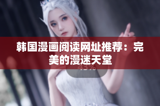 韩国漫画阅读网址推荐：完美的漫迷天堂