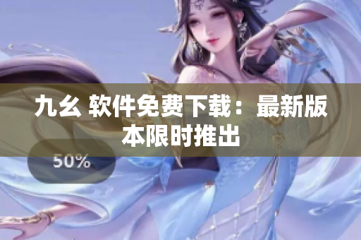 九幺 软件免费下载：最新版本限时推出