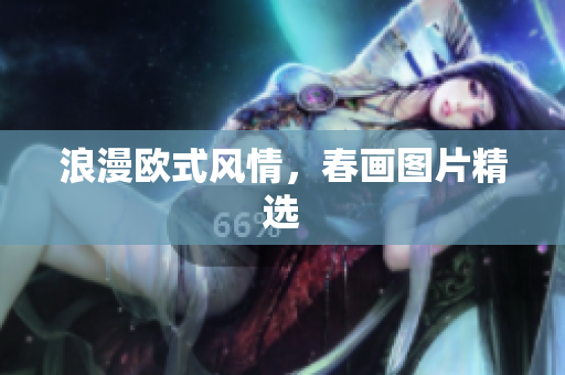 浪漫欧式风情，春画图片精选