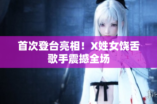 首次登台亮相！X姓女饶舌歌手震撼全场