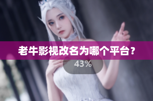 老牛影视改名为哪个平台？
