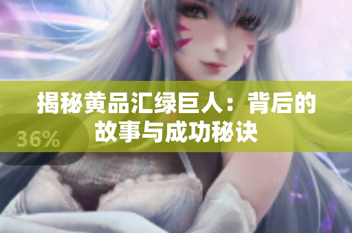 揭秘黄品汇绿巨人：背后的故事与成功秘诀